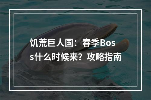 饥荒巨人国：春季Boss什么时候来？攻略指南