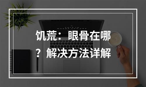 饥荒：眼骨在哪？解决方法详解