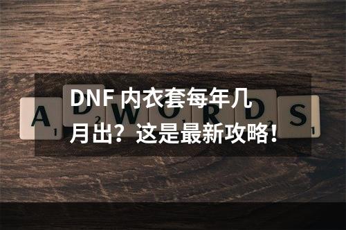 DNF 内衣套每年几月出？这是最新攻略！