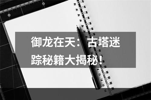 御龙在天：古塔迷踪秘籍大揭秘！