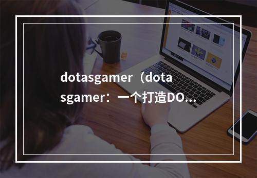 dotasgamer（dotasgamer：一个打造DOTA2玩家社区的平台）