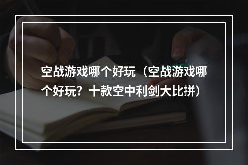 空战游戏哪个好玩（空战游戏哪个好玩？十款空中利剑大比拼）