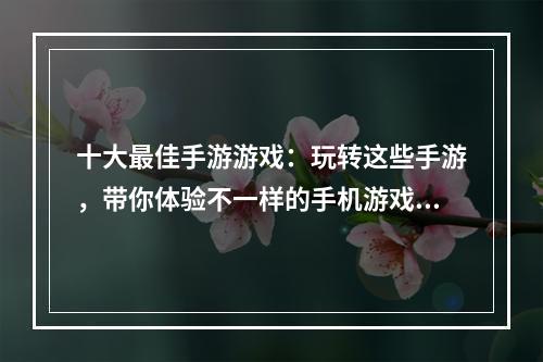 十大最佳手游游戏：玩转这些手游，带你体验不一样的手机游戏世界！