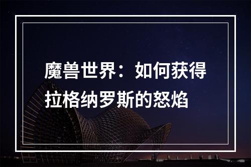 魔兽世界：如何获得拉格纳罗斯的怒焰