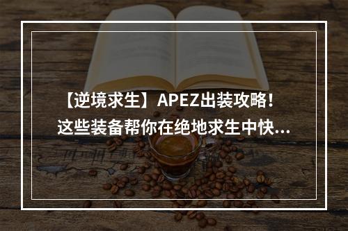 【逆境求生】APEZ出装攻略！这些装备帮你在绝地求生中快速提升实力！