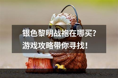 银色黎明战袍在哪买？游戏攻略带你寻找！