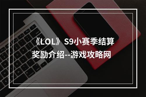 《LOL》S9小赛季结算奖励介绍--游戏攻略网