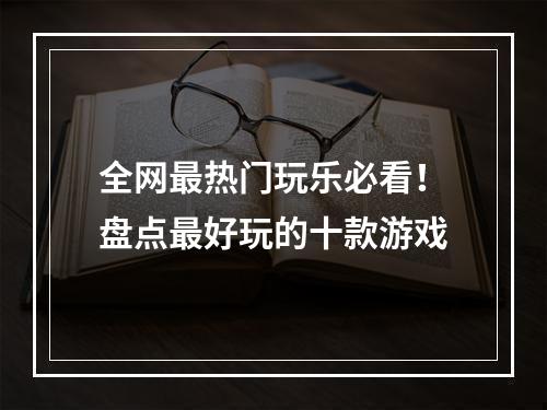 全网最热门玩乐必看！盘点最好玩的十款游戏