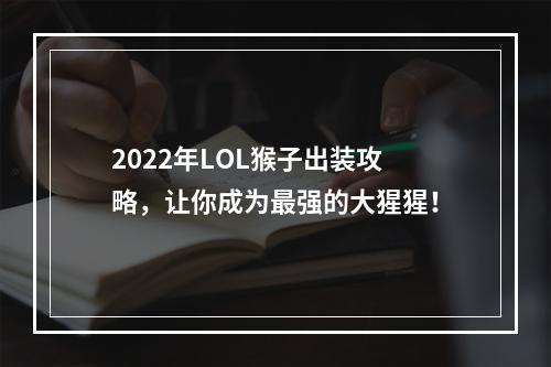 2022年LOL猴子出装攻略，让你成为最强的大猩猩！