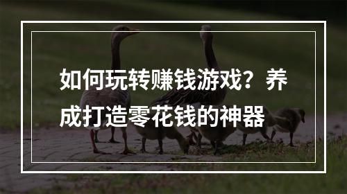 如何玩转赚钱游戏？养成打造零花钱的神器