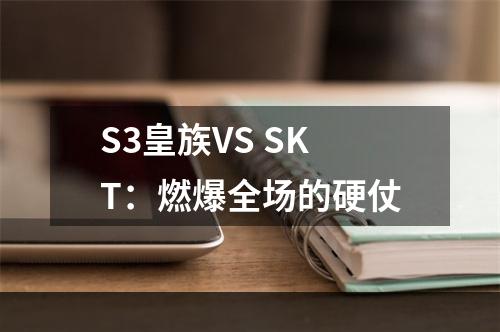 S3皇族VS SKT：燃爆全场的硬仗