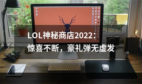 LOL神秘商店2022：惊喜不断，豪礼弹无虚发