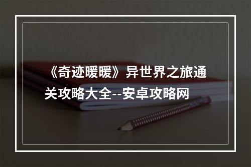 《奇迹暖暖》异世界之旅通关攻略大全--安卓攻略网