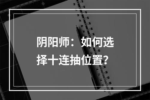 阴阳师：如何选择十连抽位置？