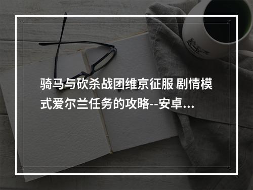 骑马与砍杀战团维京征服 剧情模式爱尔兰任务的攻略--安卓攻略网