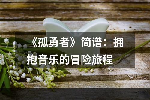 《孤勇者》简谱：拥抱音乐的冒险旅程