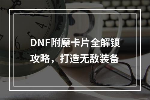 DNF附魔卡片全解锁攻略，打造无敌装备