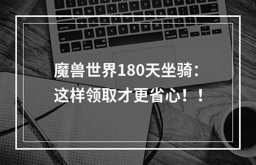 魔兽世界180天坐骑：这样领取才更省心！！