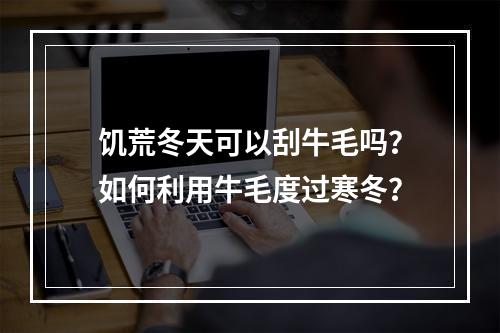 饥荒冬天可以刮牛毛吗？如何利用牛毛度过寒冬？