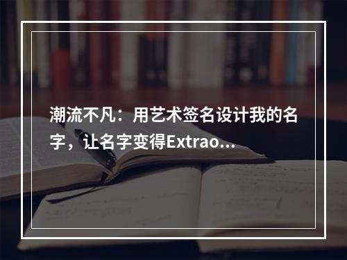 潮流不凡：用艺术签名设计我的名字，让名字变得Extraordinary