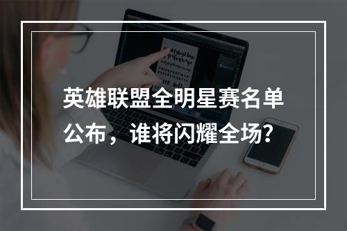 英雄联盟全明星赛名单公布，谁将闪耀全场？