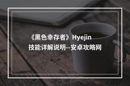 《黑色幸存者》Hyejin技能详解说明--安卓攻略网