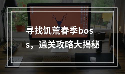 寻找饥荒春季boss，通关攻略大揭秘