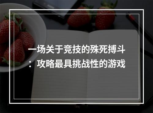 一场关于竞技的殊死搏斗：攻略最具挑战性的游戏