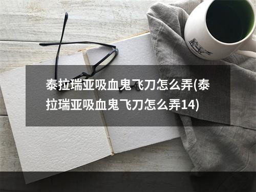 泰拉瑞亚吸血鬼飞刀怎么弄(泰拉瑞亚吸血鬼飞刀怎么弄14)