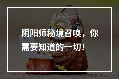 阴阳师秘境召唤，你需要知道的一切！