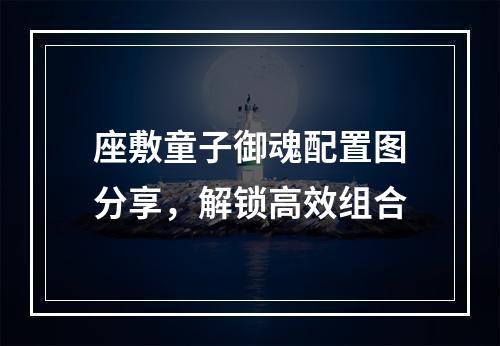 座敷童子御魂配置图分享，解锁高效组合