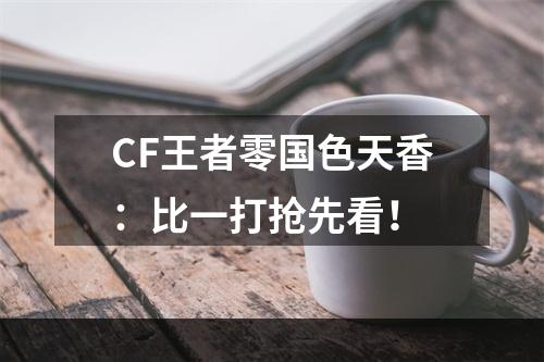 CF王者零国色天香：比一打抢先看！