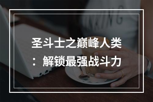 圣斗士之巅峰人类：解锁最强战斗力