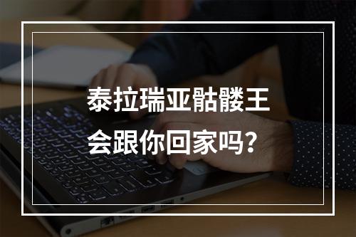 泰拉瑞亚骷髅王会跟你回家吗？