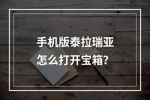 手机版泰拉瑞亚怎么打开宝箱？