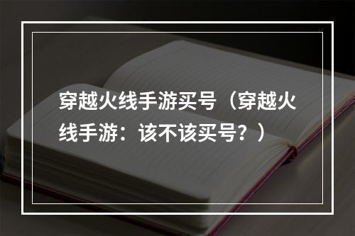 穿越火线手游买号（穿越火线手游：该不该买号？）