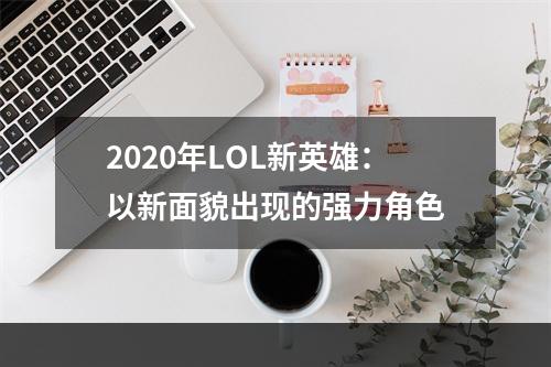 2020年LOL新英雄：以新面貌出现的强力角色