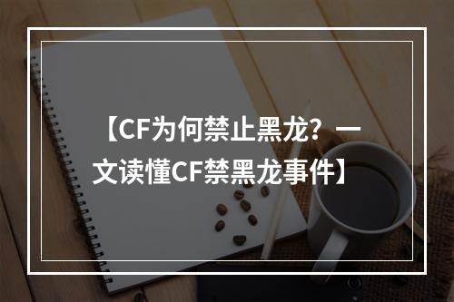 【CF为何禁止黑龙？一文读懂CF禁黑龙事件】