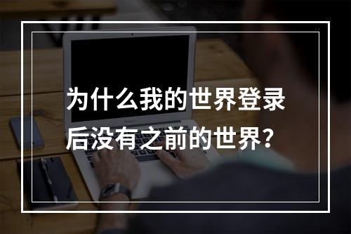 为什么我的世界登录后没有之前的世界？