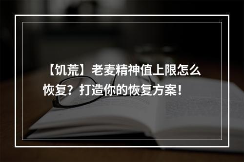 【饥荒】老麦精神值上限怎么恢复？打造你的恢复方案！