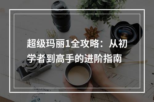 超级玛丽1全攻略：从初学者到高手的进阶指南