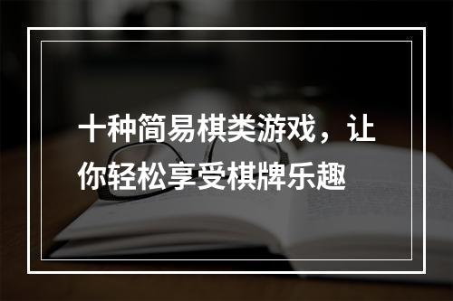 十种简易棋类游戏，让你轻松享受棋牌乐趣