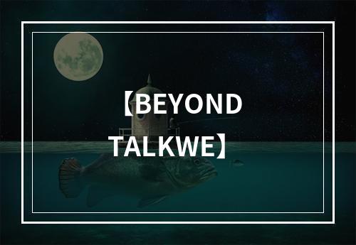 【BEYOND TALKWE】