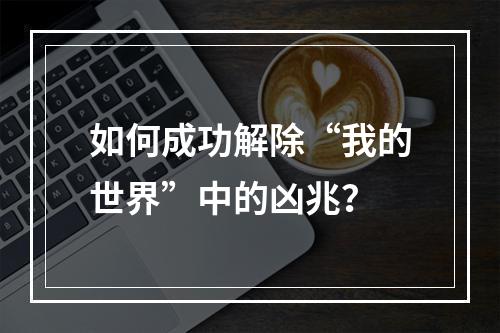 如何成功解除“我的世界”中的凶兆？