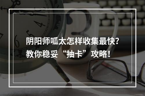 阴阳师呱太怎样收集最快？教你稳妥“抽卡”攻略！