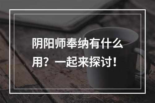 阴阳师奉纳有什么用？一起来探讨！