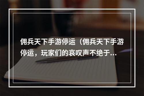 佣兵天下手游停运（佣兵天下手游停运，玩家们的哀叹声不绝于耳）