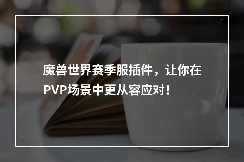 魔兽世界赛季服插件，让你在PVP场景中更从容应对！