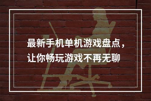 最新手机单机游戏盘点，让你畅玩游戏不再无聊