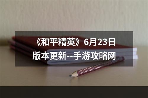 《和平精英》6月23日版本更新--手游攻略网